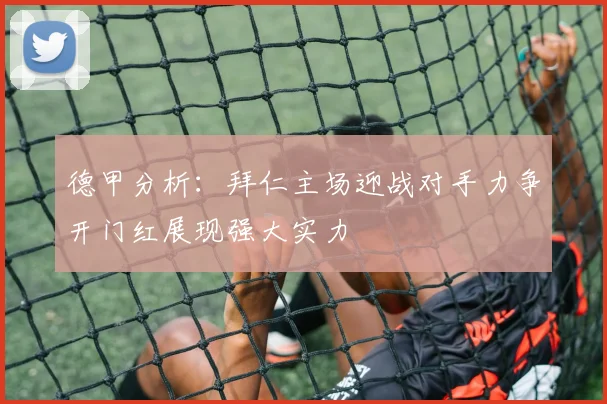 德甲分析：拜仁主场迎战对手力争开门红展现强大实力